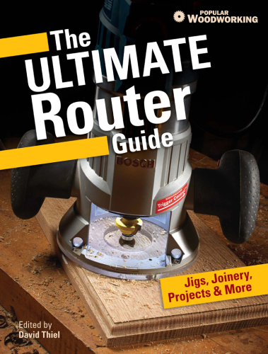 The ultimate router guide: jigs, joinery, projects and more from Popular Woodworking