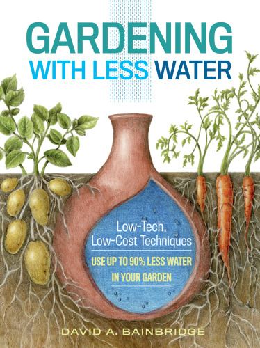 Gardening with less water: low-tech, low-cost techniques for using up to 90% less water in your garden