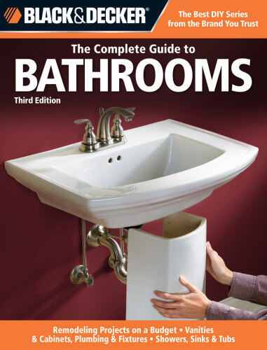 The complete guide to bathrooms: remodeling projects on a budget ; vanities & cabinets ; plumbing & fixtures ; showers, sinks & tubs