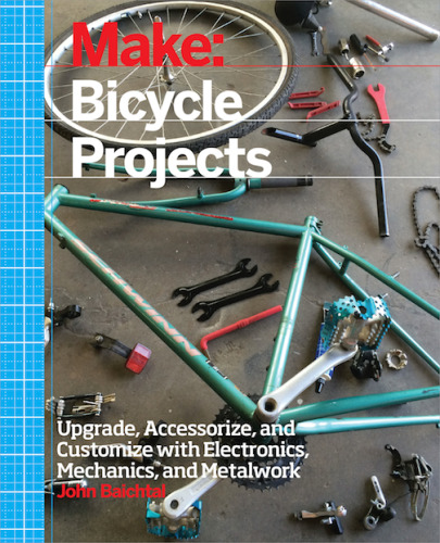 Make: Bicycle Projects: Upgrade, Accessorize, and Customize with Electronics, Mechanics, and Metalwork
