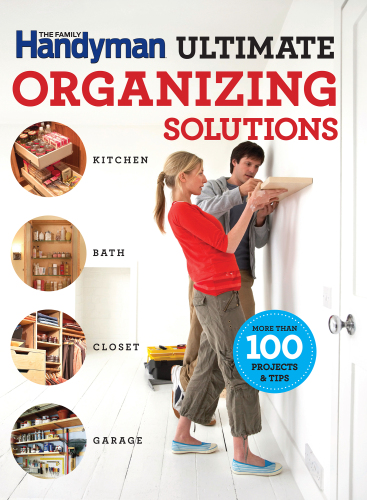 The Family Handyman ultimate organizing solutions: kitchen, bath, closet, garage