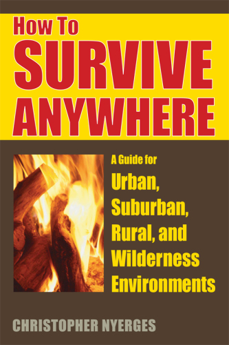 How to survive anywhere: a guide for urban, suburban, rural, and wilderness environments