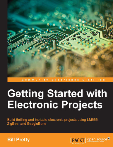 Getting started with electronic projects: build thrilling and intricate electronic projects using LM555, ZigBee, and BeagleBone