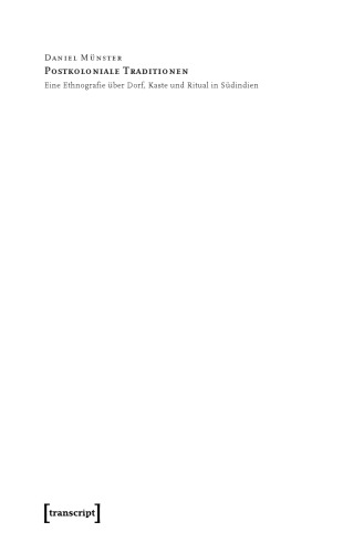 Postkoloniale Traditionen: Eine Ethnografie über Dorf, Kaste und Ritual in Südindien