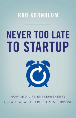 Never Too Late to Startup: How Mid-Life Entrepreneurs Create Wealth, Freedom, & Purpose