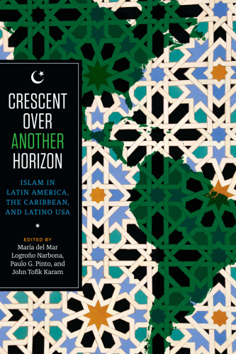 Crescent over Another Horizon. Islam in Latin America, the Caribbean, and Latino USA