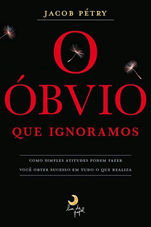 O óbvio que ignoramos: como simples atitudes podem fazer você obter sucesso em tudo o que realiza