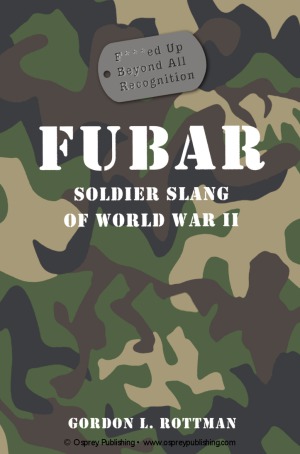 FUBAR Fed Up Beyond All Recognition: Soldier Slang of World War II