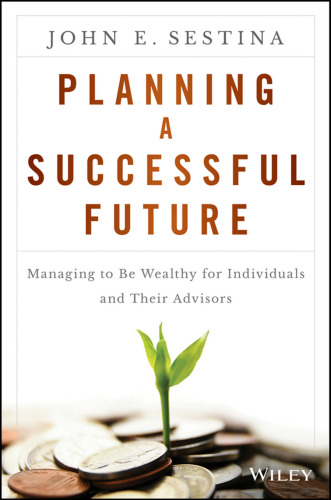 Planning a Successful Future: Managing to Be Wealthy for Individuals and Their Advisors
