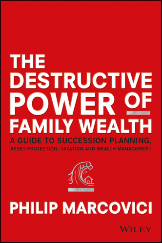 The Destructive Power of Family Wealth: A Guide to Succession Planning, Asset Protection, Taxation and Wealth Management