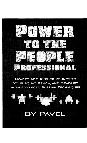 Power to the People Professional: How to Add 100s of Pounds to Your Squat, Bench,and Deadlift with Advanced Russian Techniques