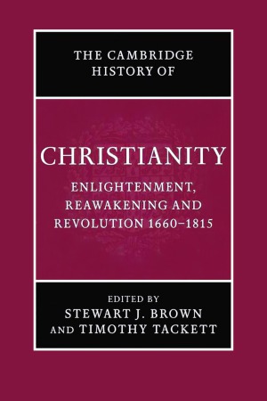 The Cambridge History of Christianity: Enlightenment, Reawakening and Revolution, 1660–1815
