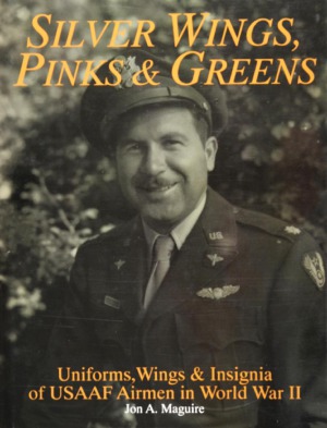 Silver Wings, Pinks & Greens: Uniforms, Wings & Insignia of USAAF Airmen in World War II