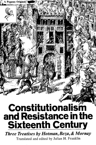 Constitutionalism and Resistance in the Sixteenth Century, Three Treatises by Hotman, Beza, and Mornay