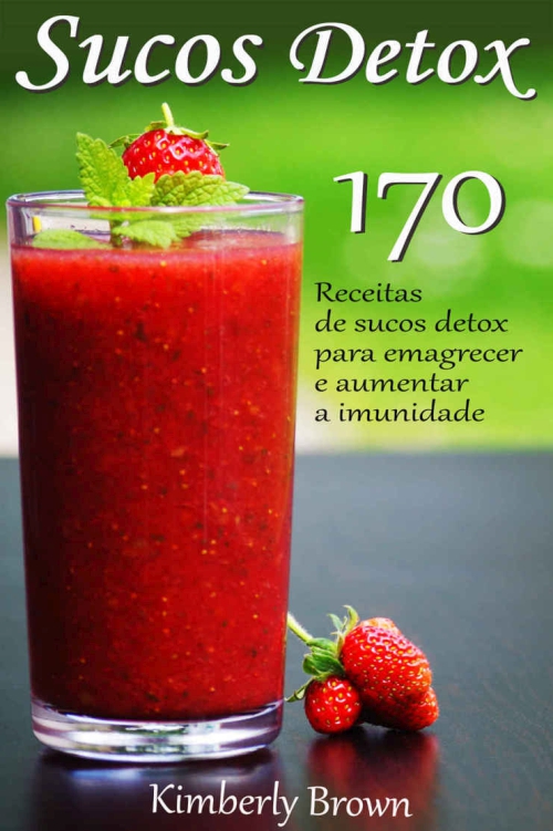 Sucos Detox: 170 receitas de sucos detox para emagrecer e aumentar a imunidade