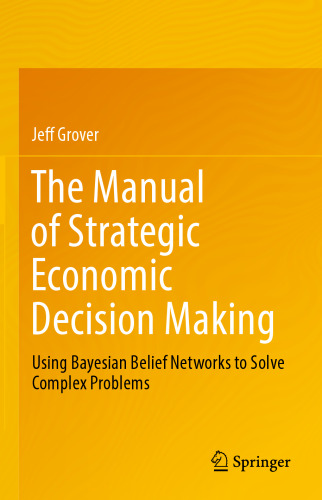 The Manual of Strategic Economic Decision Making: Using Bayesian Belief Networks to Solve Complex Problems