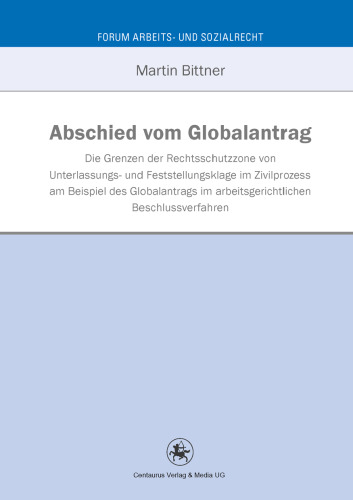 Abschied vom Globalantrag: Die Grenzen der Rechtsschutzzone von Unterlassungs- und Feststellungsklage im Zivilprozess am Beispiel des Globalantrags im arbeitsgerichtlichen Beschlussverfahren