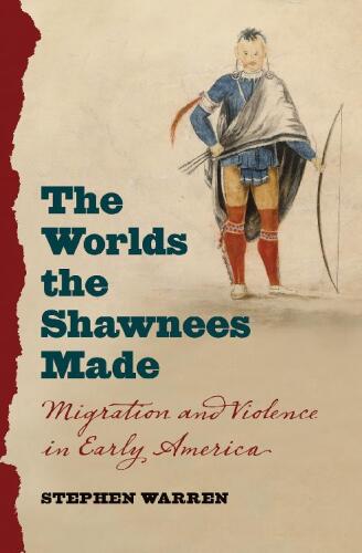 The Worlds the Shawnees Made: Migration and Violence in Early America