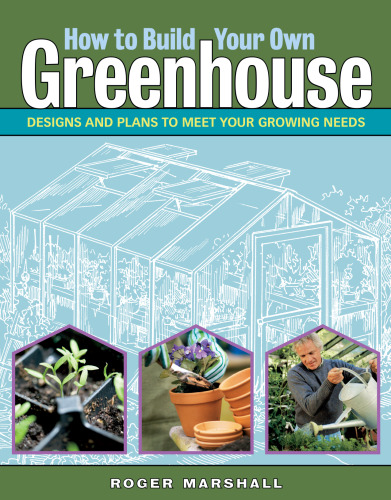 How to build your own greenhouse: designs and plans to meet your growing needs