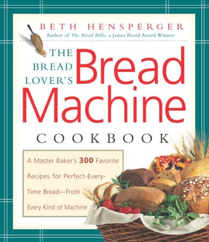 The bread lover’s bread machine cookbook: a master baker’s 300 favorite recipes for perfect-every-time bread, from every kind of machine