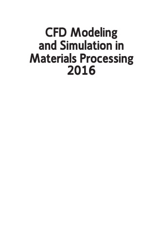 CFD modeling and simulation in materials processing 2016: proceedings of a symposium sponsored by the Process Technology and Modeling Committee of the Extraction and Processing Division and the Solidification Committee of the Materials Processing and Manufacturing Division of the Minerals, Metals & Materials Society (TMS) held during TMS 2016 145th Annual Meeting & Exhibition, February 14-18 Downtown Nashville, Tennessee Music City Center