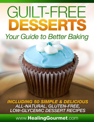 Guilt free desserts : 50 simple recipes you can use to whip-up all natural, gluten free, low glycemic desserts