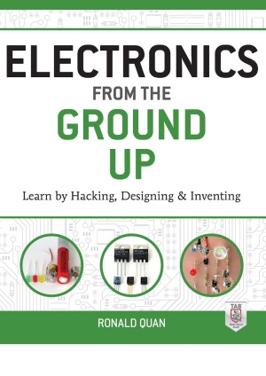 Electronics from the Ground Up: Learn by Hacking, Designing, and Inventing