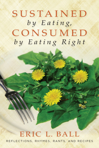 Sustained by Eating, Consumed by Eating Right: Reflections, Rhymes, Rants, and Recipes
