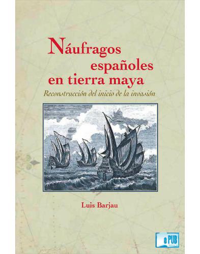 Náufragos españoles en tierra maya : reconstrucción del inicio de la invasión