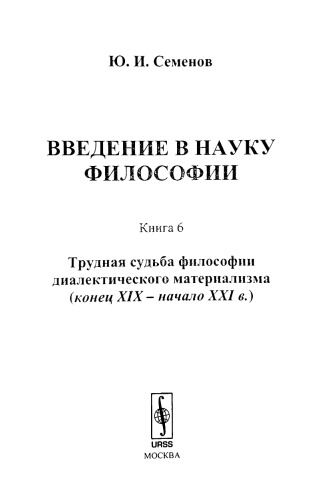 Введение в науку философии. Книга 6: Трудная судьба философии диалектического материализма (конец XIX -- начало XXI в.). Кн.6