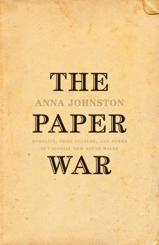 The paper war : morality, print culture and power in Colonial New South Wales