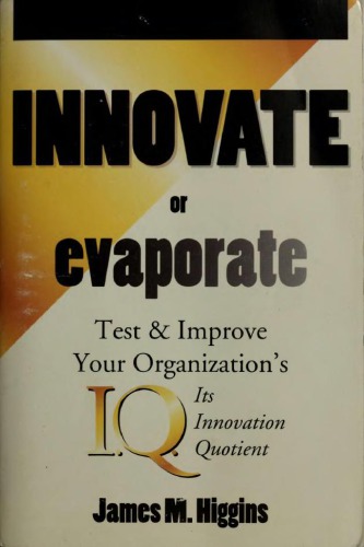 Innovate or evaporate : test & improve your organization’s I.Q., its innovation quotient