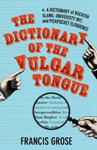 The dictionary of the vulgar tongue : a dictionary of buckish slang, university wit and pickpocket eloquence
