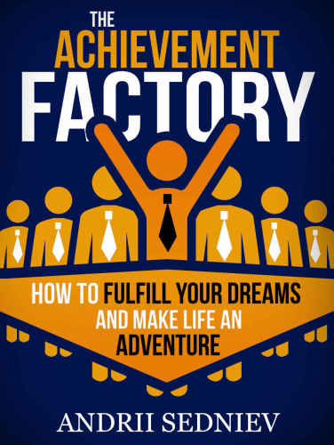 The Achievement Factory: How to Fulfill Your Dreams and Make Life an Adventure