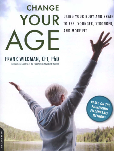 Change Your Age: Using Your Body and Brain to Feel Younger, Stronger, and More Fit