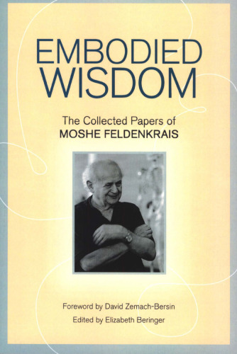 Embodied Wisdom: The Collected Papers of Moshe Feldenkrais