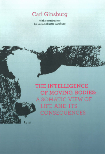 The Intelligence Of Moving Bodies - A Somatic View Of Life And Its Consequences