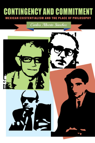 Contingency and commitment : Mexican existentialism and the place of philosophy