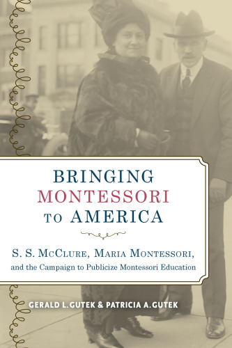 Bringing Montessori to America : S.S. Mcclure, Maria Montessori, and the campaign to publicize Montessori education