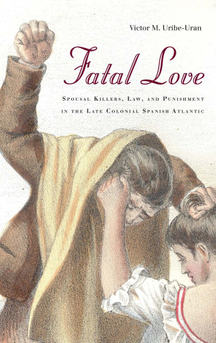 Fatal Love: Spousal Killers, Law, and Punishment in the Late Colonial Spanish Atlantic