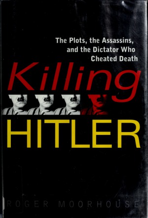 Killing Hitler.  The Plots, the Assassins, and the Dictator Who Cheated Death