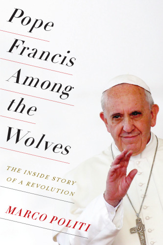 Pope Francis Among the Wolves: The Inside Story of a Revolution