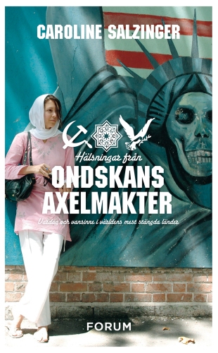 Hälsningar från ondskans axelmakter: vardag och vansinne i världens mest stängda länder