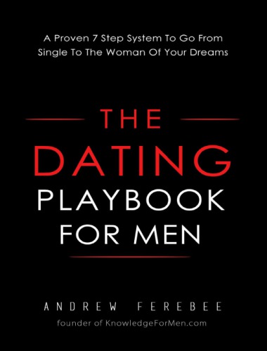The Dating Playbook For Men: A Proven 7 Step System To Go From Single To The Woman Of Your Dreams