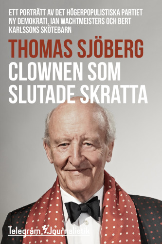 Clownen som slutade skratta : ett porträtt av det högerpopulistiska partiet Ny demokrati, Ian Wachtmeisters och Bert Karlssons skötebarn