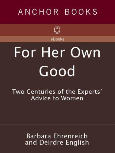 For Her Own Good: Two Centuries of the Experts’ Advice to Women