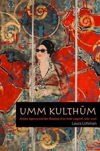 Umm Kulthūm: Artistic Agency and the Shaping of an Arab Legend, 1967-2007