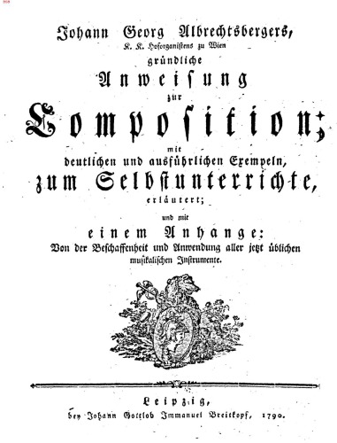 Johann Georg Albrechtsbergers, K.K. Hoforganistens zu Wien, Gründliche Anweisung zur Composition : mit deutlichen und ausführlichen Exempeln, zum Selbstunterrichte, erläutert, und mit einem Anhange, von der Beschaffenheit und Anwendung aller jetzt üblichen musikalischen Instrumente.