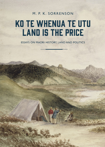 Ko te Whenua te Utu / Land Is the Price: Essays on Maori History, Land and Politics