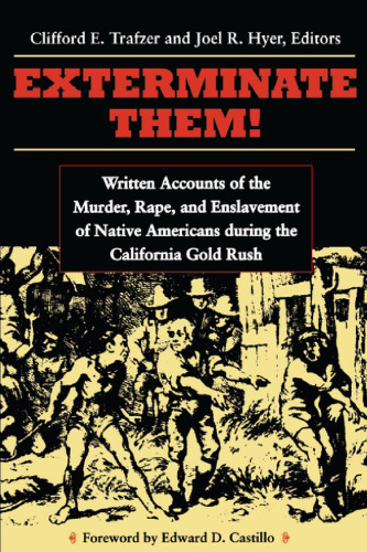 Exterminate Them: Written Accounts of the Murder, Rape, and Enslavement of Native Americans during the California Gold Rush
